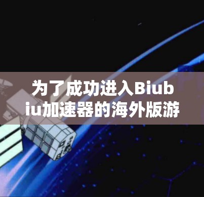 为了成功进入Biubiu加速器的海外版游戏，并享受其功能，您可以按照以下步骤进行操作
