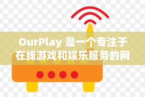 OurPlay 是一个专注于在线游戏和娱乐服务的网站，提供多种游戏类型和娱乐体验。如果你想访问OurPlay的官方网站，你可以按照以下步骤进行