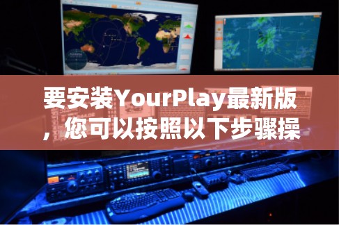 要安装YourPlay最新版，您可以按照以下步骤操作