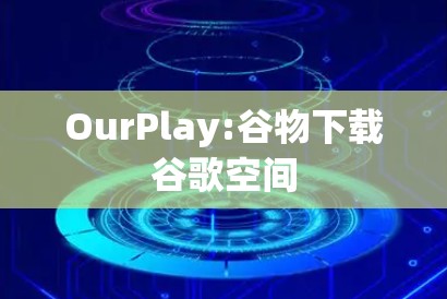 OurPlay:谷物下载谷歌空间