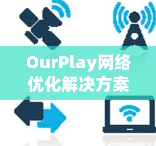 OurPlay网络优化解决方案 OurPlay网络优化解决方案
