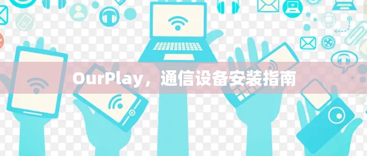 OurPlay,通信设备安装指南 OurPlay,通信设备安装指南