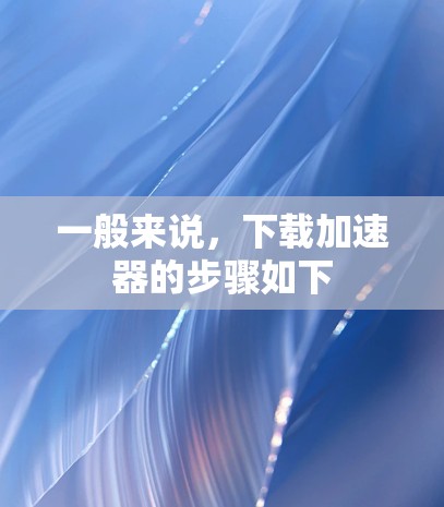 一般来说，下载加速器的步骤如下