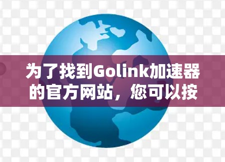 为了找到Golink加速器的官方网站，您可以按照以下步骤进行