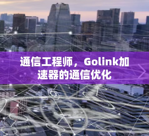 通信工程师，Golink加速器的通信优化