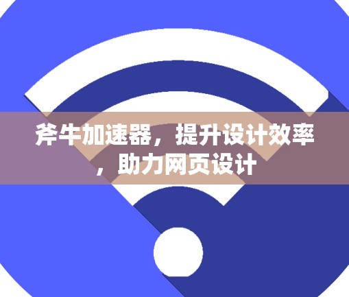 斧牛加速器,提升设计效率,助力网页设计 斧牛加速器,提升设计效率,助力网页设计