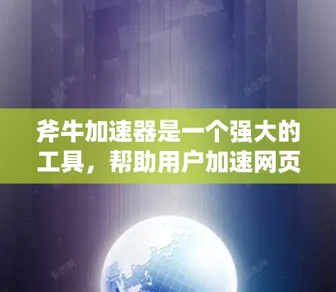 斧牛加速器是一个强大的工具，帮助用户加速网页和应用，提升体验。以下是一个有序的指南，帮助您逐步使用斧牛加速器