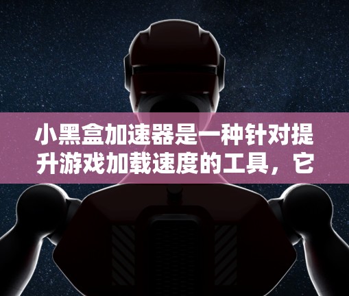 小黑盒加速器是一种针对提升游戏加载速度的工具,它通过隐藏和加速游戏文件,优化内存使用,提升游戏性能。以下是对小黑盒加速器的详细优化指南 小黑盒加速器是一种针对提升游戏加载速度的工具,它通过隐藏和加速游戏文件,优化内存使用,提升游戏性能。以下是对小黑盒加速器的详细优化指南