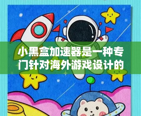 小黑盒加速器是一种专门针对海外游戏设计的加速工具，可以帮助用户更快地加载和运行海外游戏。以下是一些关于小黑盒加速器的详细信息