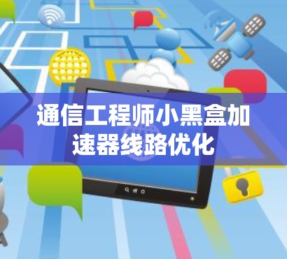 通信工程师小黑盒加速器线路优化 通信工程师小黑盒加速器线路优化