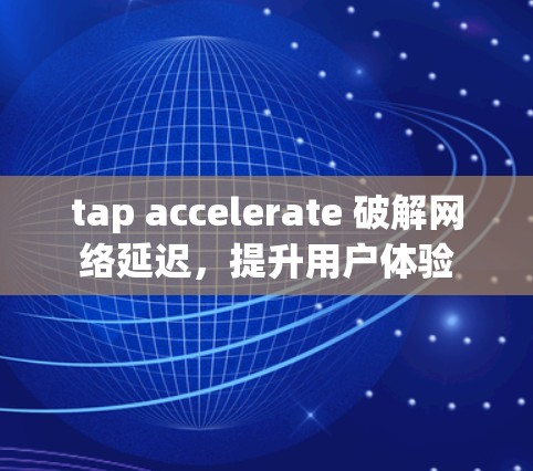 tap accelerate 破解网络延迟，提升用户体验