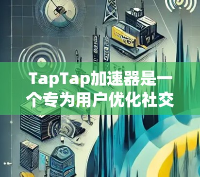 TapTap加速器是一个专为用户优化社交平台使用设计的工具，旨在通过加速连接和加速功能，提升用户体验。以下是关于TapTap加速器的详细分析和建议