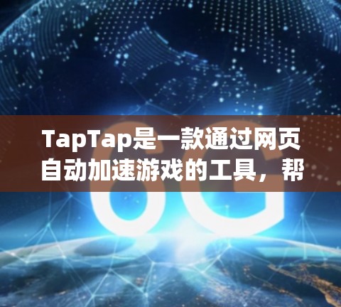 TapTap是一款通过网页自动加速游戏的工具，帮助用户更快地完成游戏。以下是使用TapTap加速游戏的步骤