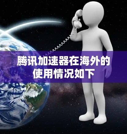 腾讯加速器在海外的使用情况如下