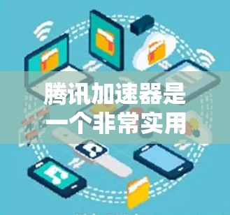腾讯加速器是一个非常实用的加速工具，能够显著提升用户在下载游戏时的体验。以下是针对腾讯加速器的详细分析和使用建议