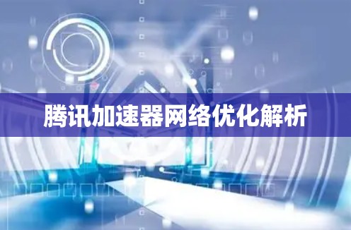 腾讯加速器网络优化解析