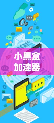 小黑盒加速器国际网络倍增加速器 小黑盒加速器国际网络倍增加速器