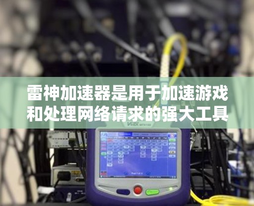 雷神加速器是用于加速游戏和处理网络请求的强大工具,尤其在NVIDIA的RTX 36和RTX 36 Ti设备上表现突出。以下是详细的节点推荐和使用指南,帮助你更好地利用雷神加速器 雷神加速器是用于加速游戏和处理网络请求的强大工具,尤其在NVIDIA的RTX 36和RTX 36 Ti设备上表现突出。以下是详细的节点推荐和使用指南,帮助你更好地利用雷神加速器