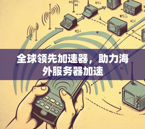 全球领先加速器,助力海外服务器加速 全球领先加速器,助力海外服务器加速