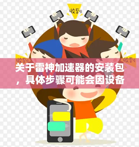 关于雷神加速器的安装包,具体步骤可能会因设备和雷神版本的不同而有所不同。以下是一些常见的安装步骤和注意事项,供你参考 关于雷神加速器的安装包,具体步骤可能会因设备和雷神版本的不同而有所不同。以下是一些常见的安装步骤和注意事项,供你参考