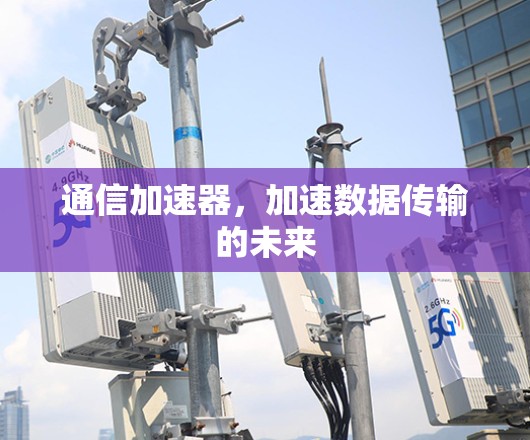通信加速器,加速数据传输的未来 通信加速器,加速数据传输的未来