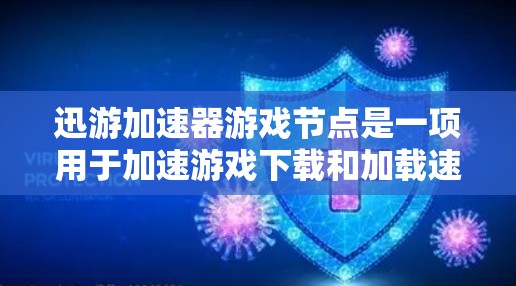 迅游加速器游戏节点是一项用于加速游戏下载和加载速度的工具。它通过连接到服务器或优化游戏资源来提升用户体验。以下是关于迅游加速器的详细说明