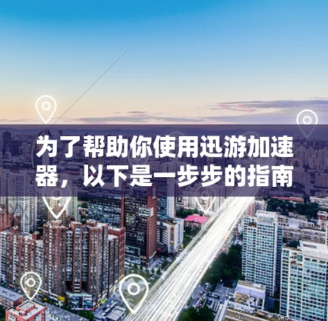 为了帮助你使用迅游加速器,以下是一步步的指南