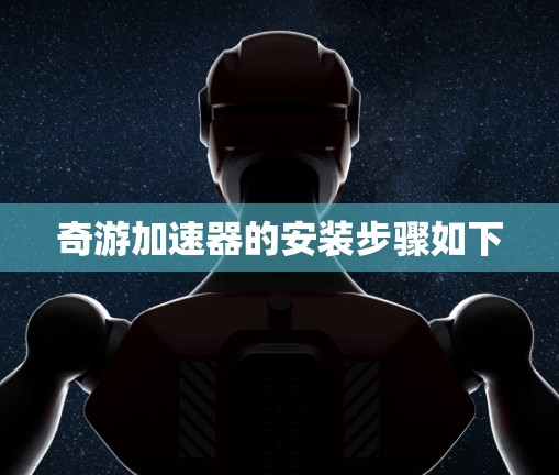 奇游加速器的安装步骤如下
