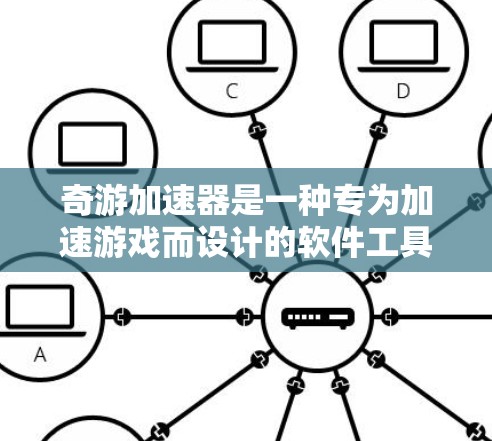 奇游加速器是一种专为加速游戏而设计的软件工具，旨在提高游戏性能和运行速度。以下是一个关于奇游加速器的加速方案的总结