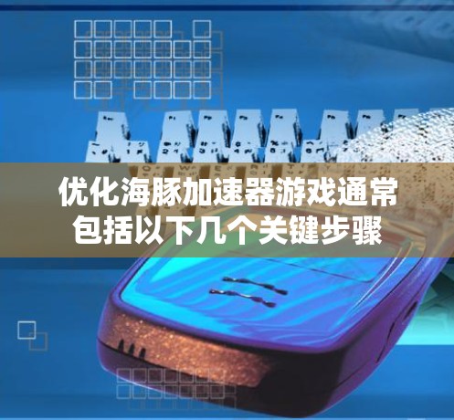 优化海豚加速器游戏通常包括以下几个关键步骤 优化海豚加速器游戏通常包括以下几个关键步骤