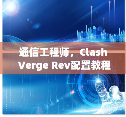 通信工程师,Clash Verge Rev配置教程 通信工程师,Clash Verge Rev配置教程
