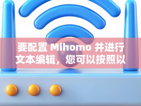 要配置 Mihomo 并进行文本编辑,您可以按照以下步骤进行 要配置 Mihomo 并进行文本编辑,您可以按照以下步骤进行