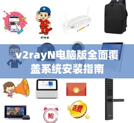 v2rayN电脑版全面覆盖系统安装指南 v2rayN电脑版全面覆盖系统安装指南