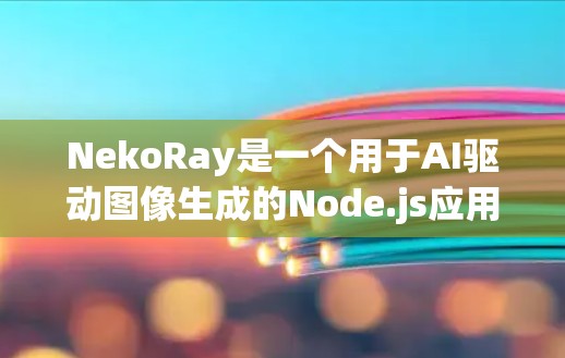 NekoRay是一个用于AI驱动图像生成的Node.js应用,由NekoLayer、NekoNode和NekoOutput三个模块组成。以下是一个详细的步骤指南,帮助你学习NekoRay的节点配置
