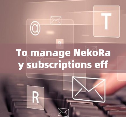 To manage NekoRay subscriptions effectively,follow these organized steps: To manage NekoRay subscriptions effectively,follow these organized steps: