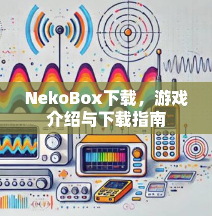 NekoBox下载,游戏介绍与下载指南