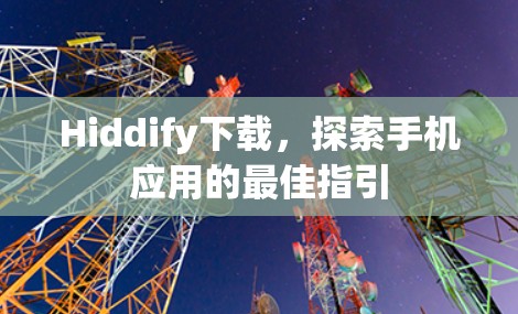 Hiddify下载,探索手机应用的最佳指引 Hiddify下载,探索手机应用的最佳指引