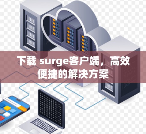 下载 surge客户端,高效便捷的解决方案 下载 surge客户端,高效便捷的解决方案