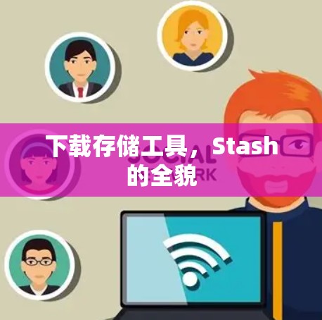 下载存储工具,Stash的全貌 下载存储工具,Stash的全貌