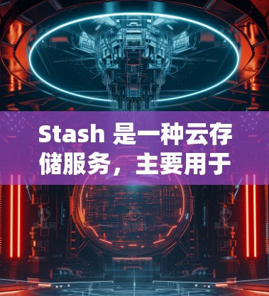 Stash 是一种云存储服务，主要用于存储和分享文件，并支持文件复制、管理和管理权限。以下是一些常见的 Stash 节点配置的步骤和注意事项
