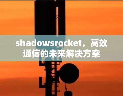 shadowsrocket，高效通信的未来解决方案