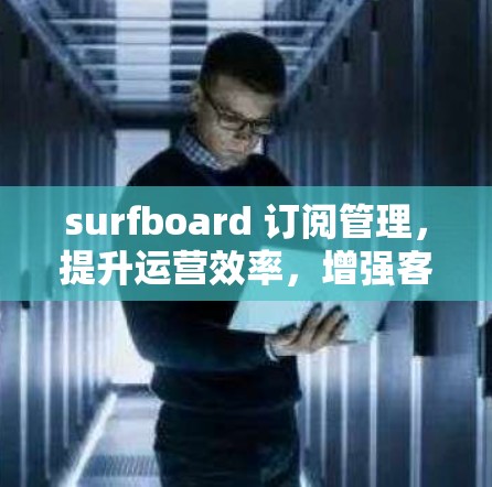 surfboard 订阅管理，提升运营效率，增强客户粘性