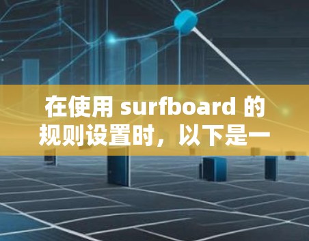在使用 surfboard 的规则设置时,以下是一个结构化的指南,涵盖各个主要部分 在使用 surfboard 的规则设置时,以下是一个结构化的指南,涵盖各个主要部分
