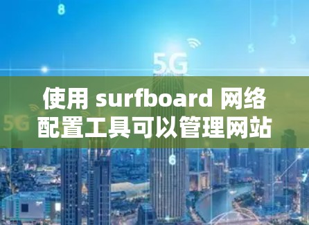 使用 surfboard 网络配置工具可以管理网站的网络设置,包括 SPF(服务提供商的协议长度)配置、服务器管理以及监控相关配置。以下是对 surfboard 应用的详细步骤说明 使用 surfboard 网络配置工具可以管理网站的网络设置,包括 SPF(服务提供商的协议长度)配置、服务器管理以及监控相关配置。以下是对 surfboard 应用的详细步骤说明