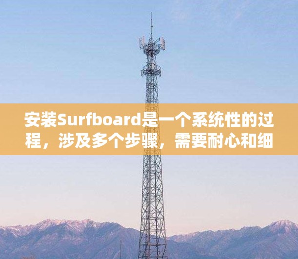 安装Surfboard是一个系统性的过程,涉及多个步骤,需要耐心和细心。以下是一个详细的安装指南,帮助您顺利完成安装 安装Surfboard是一个系统性的过程,涉及多个步骤,需要耐心和细心。以下是一个详细的安装指南,帮助您顺利完成安装