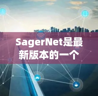 SagerNet是最新版本的一个重要概念，可能涉及图像分割任务。以下是对SagerNet最新版本的分析和总结