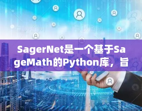 SagerNet是一个基于SageMath的Python库，旨在为网络分析提供工具。以下是对SagerNet的详细介绍