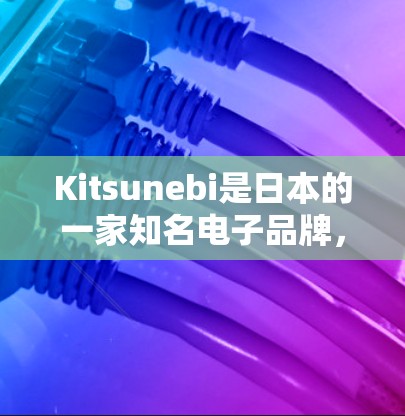 Kitsunebi是日本的一家知名电子品牌,专注于智能设备和电子产品的创新设计。如果你对Kitsunebi的产品感兴趣,以下是一些关于线路测试的建议