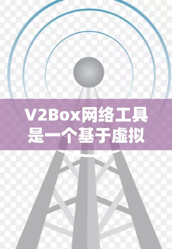 V2Box网络工具是一个基于虚拟网络环境的工具,旨在帮助用户设计和测试网络架构。以下是对V2Box网络工具的详细介绍 V2Box网络工具是一个基于虚拟网络环境的工具,旨在帮助用户设计和测试网络架构。以下是对V2Box网络工具的详细介绍
