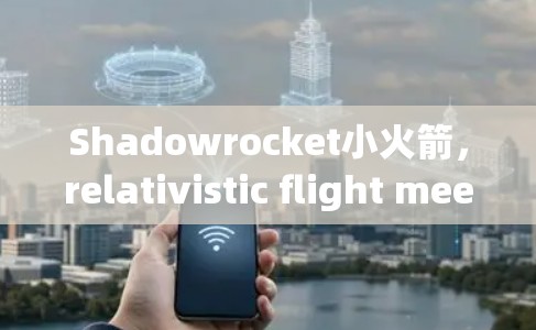 Shadowrocket小火箭,relativistic flight meets speed challenges